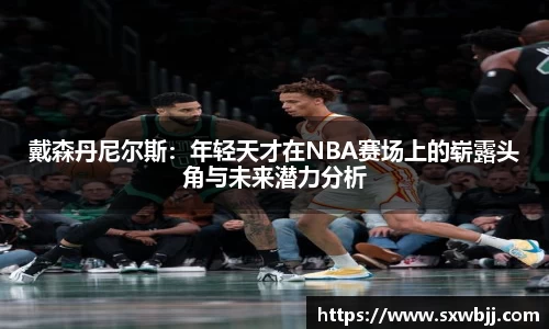 戴森丹尼尔斯：年轻天才在NBA赛场上的崭露头角与未来潜力分析