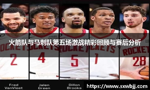 火箭队与马刺队第五场激战精彩回顾与赛后分析
