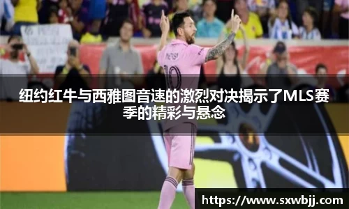 纽约红牛与西雅图音速的激烈对决揭示了MLS赛季的精彩与悬念