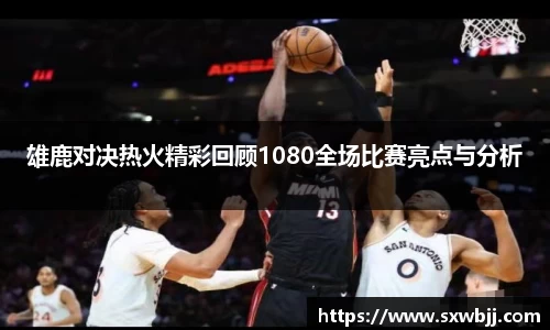 雄鹿对决热火精彩回顾1080全场比赛亮点与分析