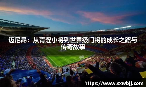 迈尼昂：从青涩小将到世界级门将的成长之路与传奇故事